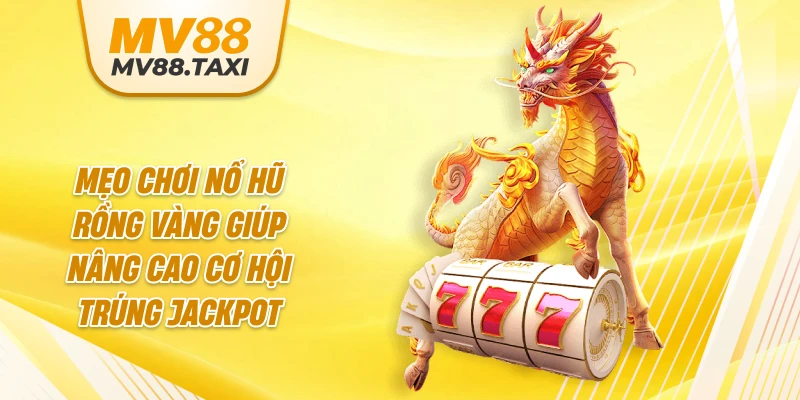 Mẹo chơi nổ hũ Rồng Vàng giúp nâng cao cơ hội trúng jackpot